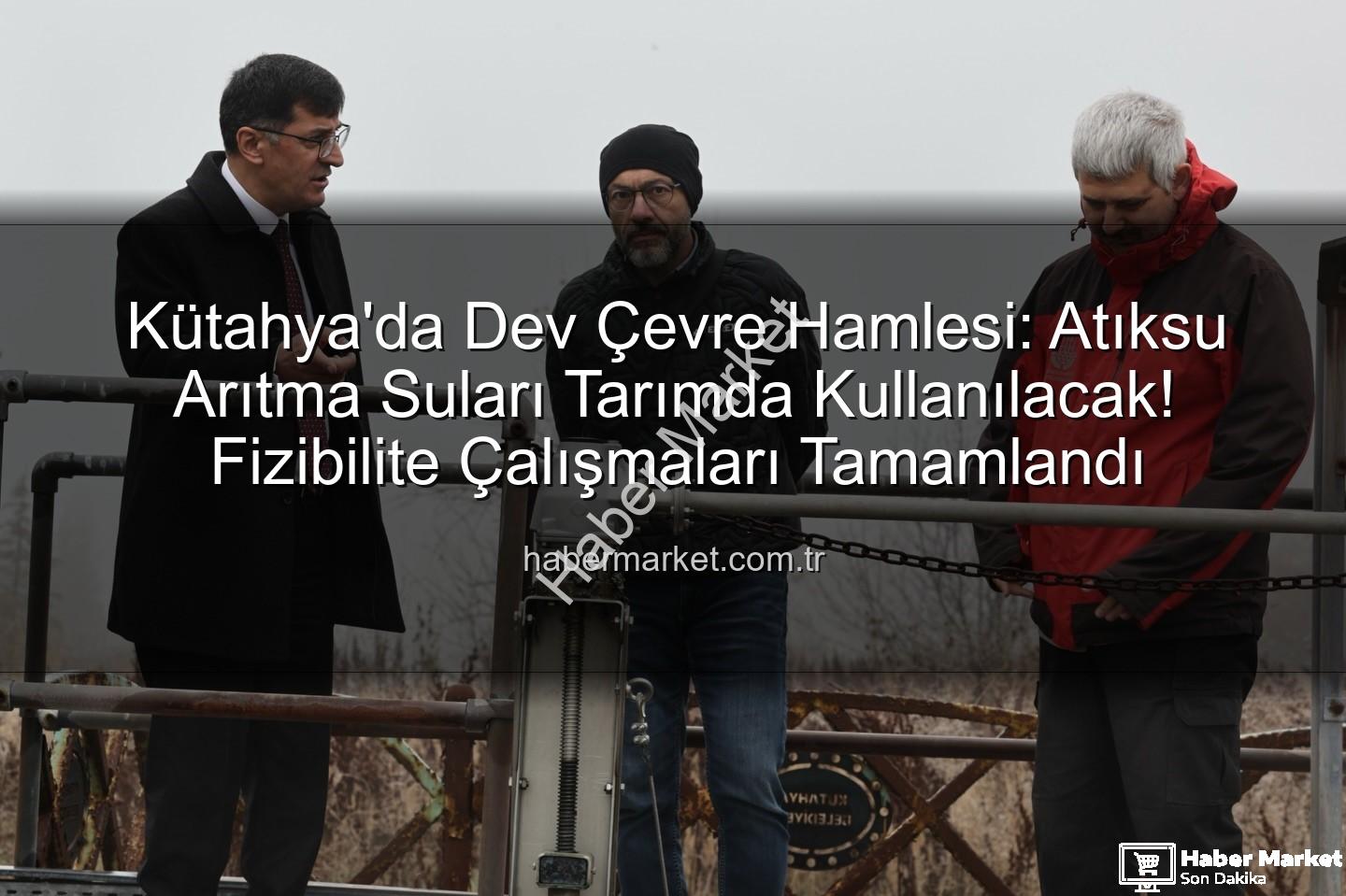 çevre dostu sulama - Kütahya'da Dev Çevre Hamlesi: Atıksu Arıtma Suları Tarımda Kullanılacak! Fizibilite Çalışmaları Tamamlandı