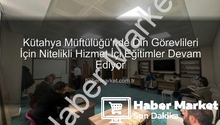Kütahya Müftülüğü’nde Din Görevlileri İçin Nitelikli Hizmet İçi Eğitimler Devam Ediyor