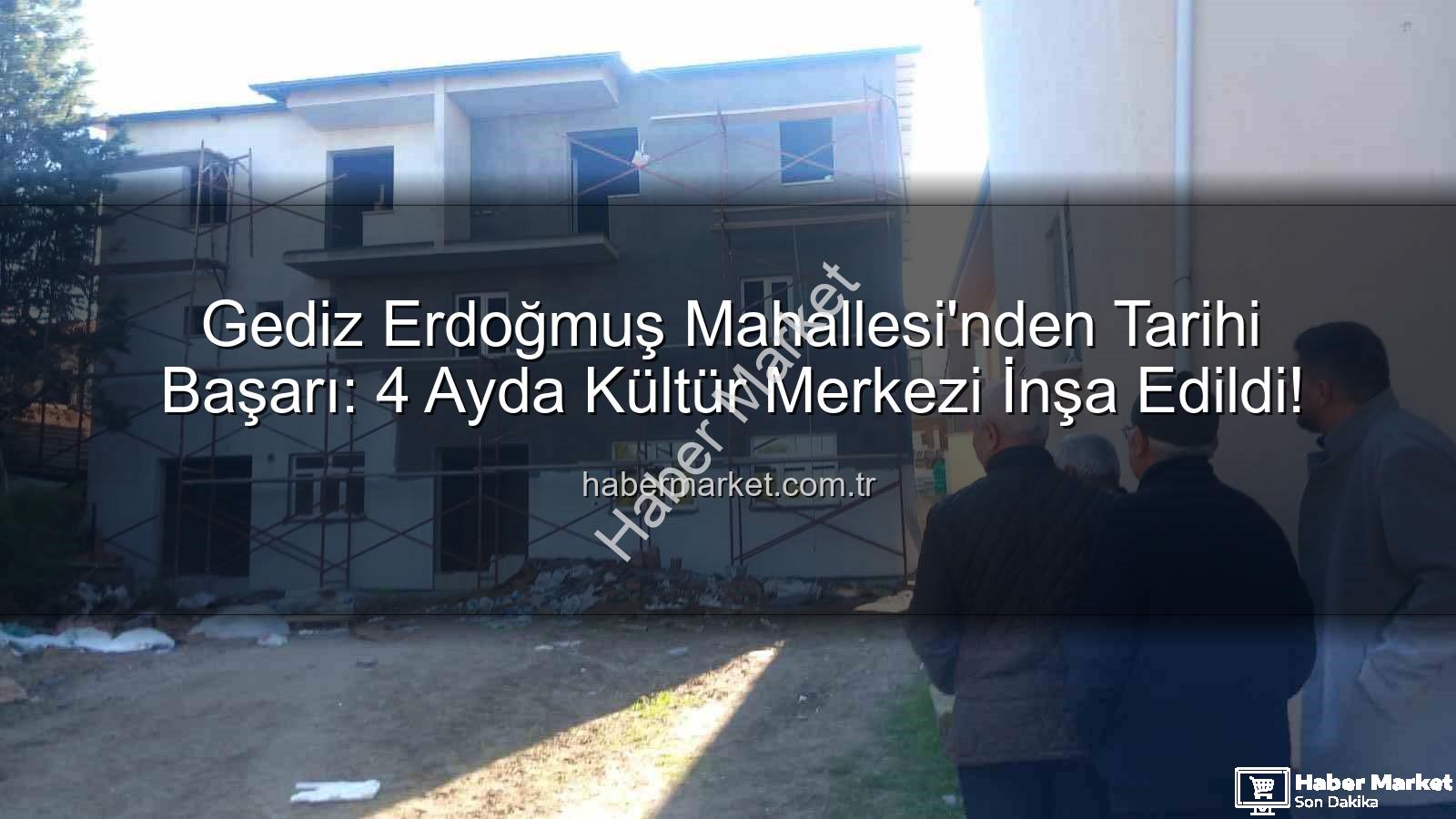 Gediz Erdoğmuş Mahallesi - Gediz Erdoğmuş Mahallesi'nden Tarihi Başarı: 4 Ayda Kültür Merkezi İnşa Edildi!