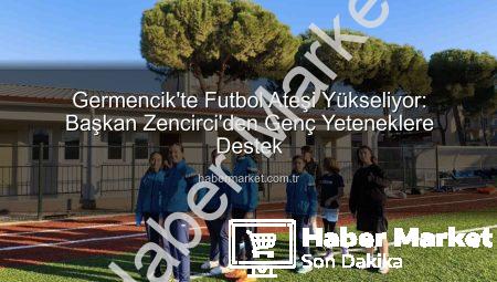 Germencik’te Futbol Ateşi Yükseliyor: Başkan Zencirci’den Genç Yeteneklere Destek