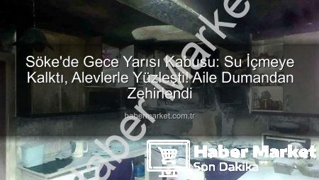 Söke’de Gece Yarısı Kabusu: Su İçmeye Kalktı, Alevlerle Yüzleşti! Aile Dumandan Zehirlendi