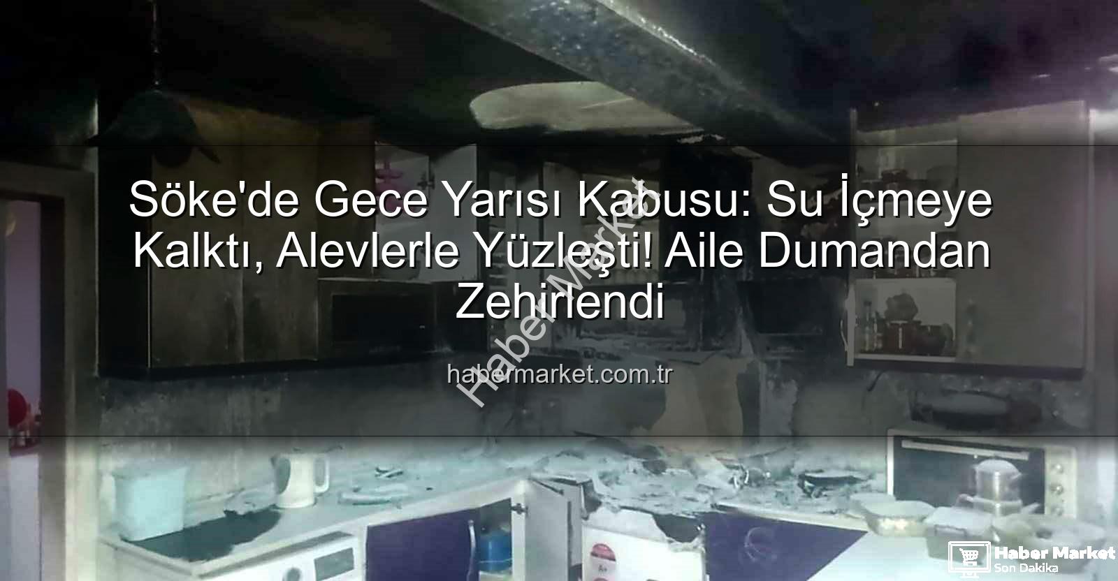 Söke yangın - Söke'de Gece Yarısı Kabusu: Su İçmeye Kalktı, Alevlerle Yüzleşti! Aile Dumandan Zehirlendi