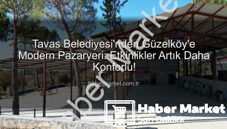 Tavas Belediyesi’nden Güzelköy’e Modern Pazaryeri: Etkinlikler Artık Daha Konforlu!