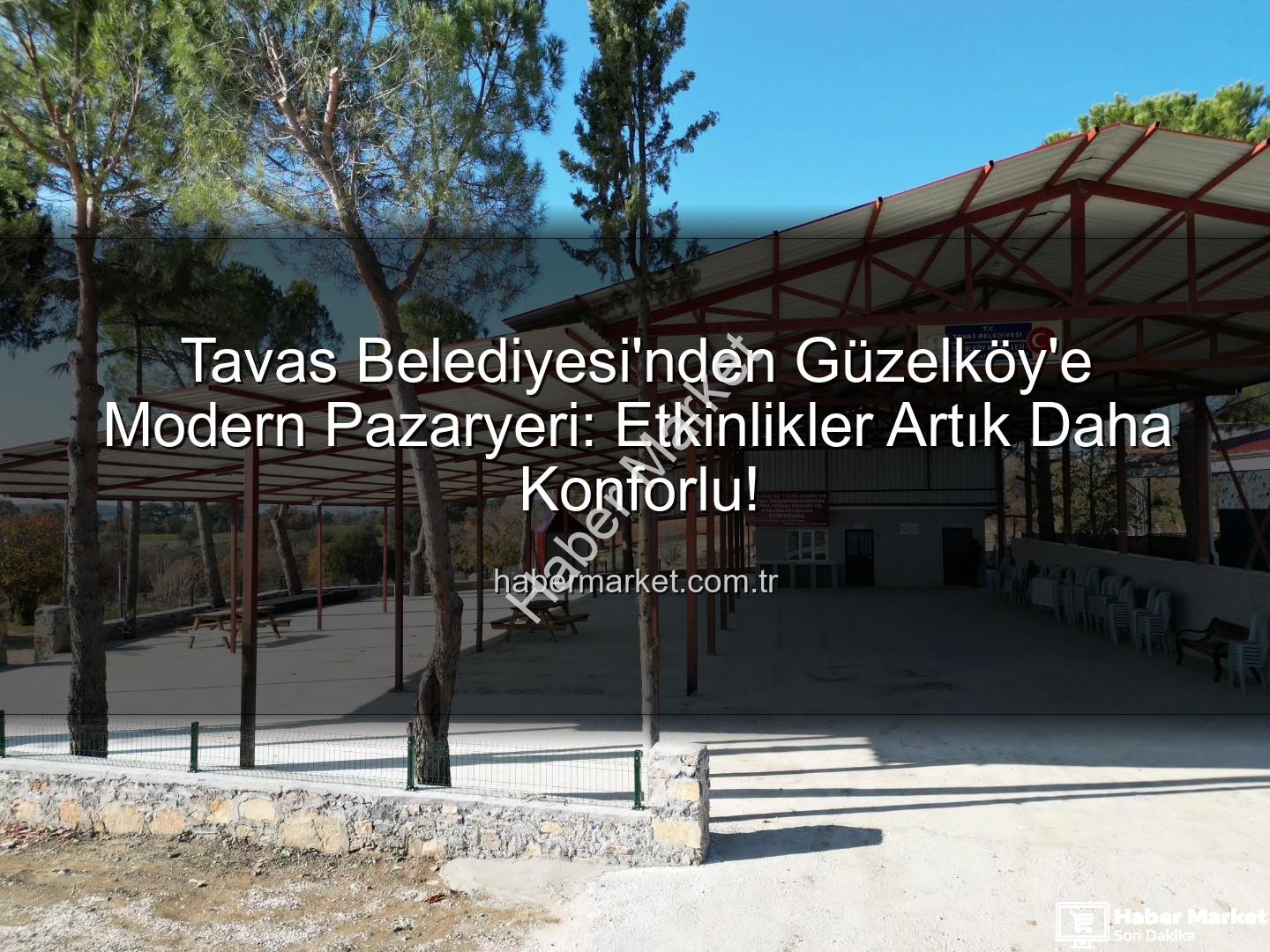 Tavas Belediyesi - Tavas Belediyesi'nden Güzelköy'e Modern Pazaryeri: Etkinlikler Artık Daha Konforlu!