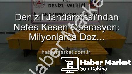 Denizli Jandarması’ndan Nefes Kesen Operasyon: Milyonlarca Doz Uyuşturucu Ele Geçirildi!