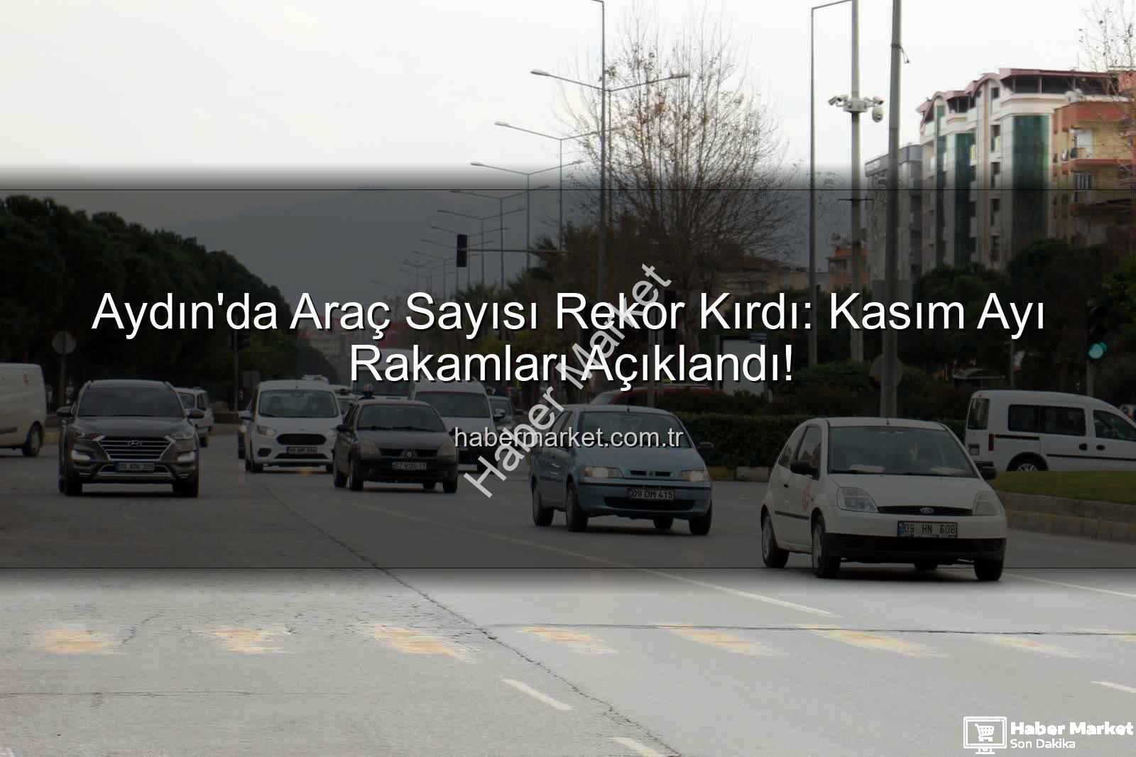Aydın araç sayısı - Aydın'da Araç Sayısı Rekor Kırdı: Kasım Ayı Rakamları Açıklandı!