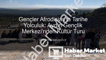 Gençler Afrodisias’ta Tarihe Yolculuk: Aydın Gençlik Merkezi’nden Kültür Turu