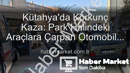 Kütahya’da Korkunç Kaza: Park Halindeki Araçlara Çarpan Otomobil Takla Attı, 2 Kişi Yaralandı