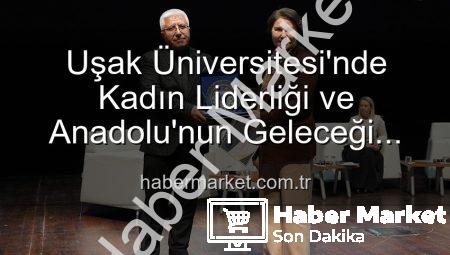 Uşak Üniversitesi’nde Kadın Liderliği ve Anadolu’nun Geleceği Paneli: İlham Veren Vizyonlar Buluştu