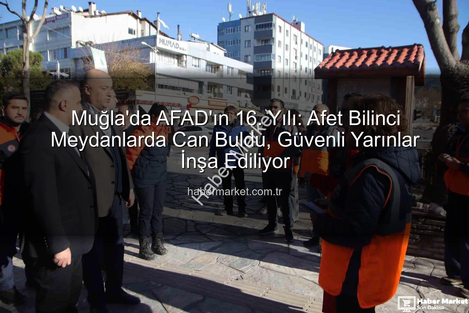 afet bilinci - Muğla'da AFAD'ın 16. Yılı: Afet Bilinci Meydanlarda Can Buldu, Güvenli Yarınlar İnşa Ediliyor