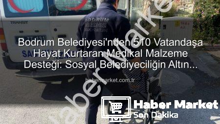 Bodrum Belediyesi’nden 510 Vatandaşa Hayat Kurtaran Medikal Malzeme Desteği: Sosyal Belediyeciliğin Altın Adımı