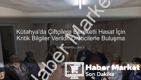 Kütahya’da Çiftçilere Bereketli Hasat İçin Kritik Bilgiler Verildi: Üreticilerle Buluşma