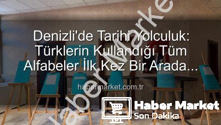 Denizli’de Tarihi Yolculuk: Türklerin Kullandığı Tüm Alfabeler İlk Kez Bir Arada Sergilendi