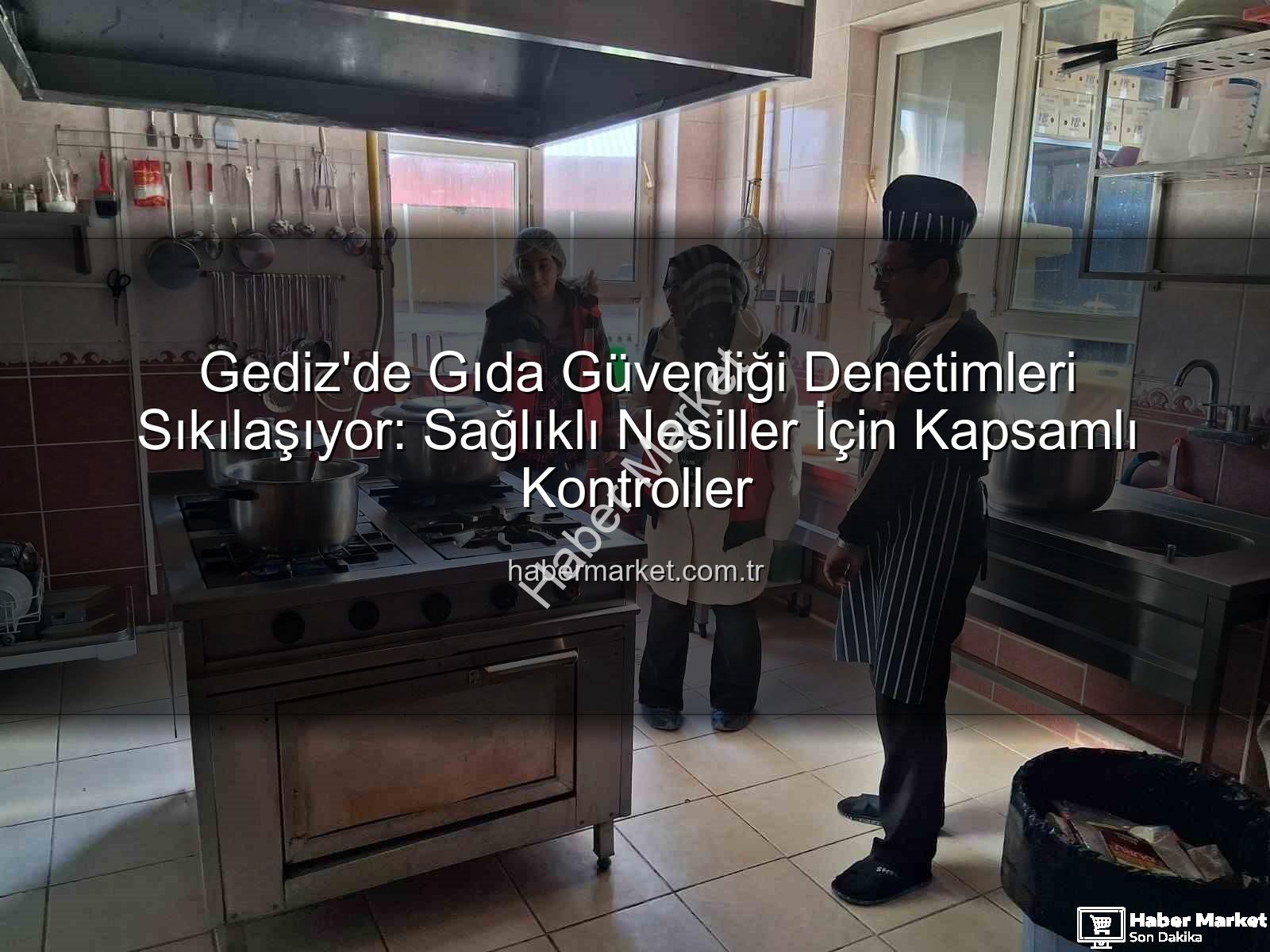 Gıda denetimleri - Gediz'de Gıda Güvenliği Denetimleri Sıkılaşıyor: Sağlıklı Nesiller İçin Kapsamlı Kontroller