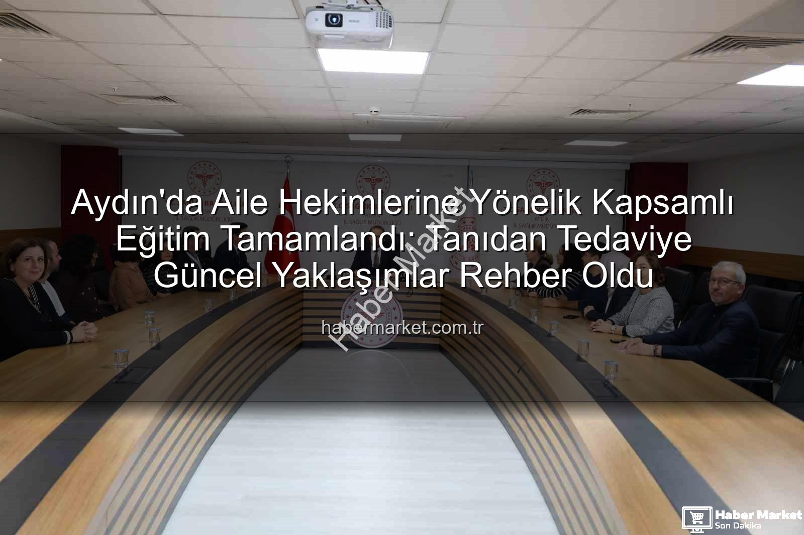 aile hekimleri eğitimi - Aydın'da Aile Hekimlerine Yönelik Kapsamlı Eğitim Tamamlandı: Tanıdan Tedaviye Güncel Yaklaşımlar Rehber Oldu