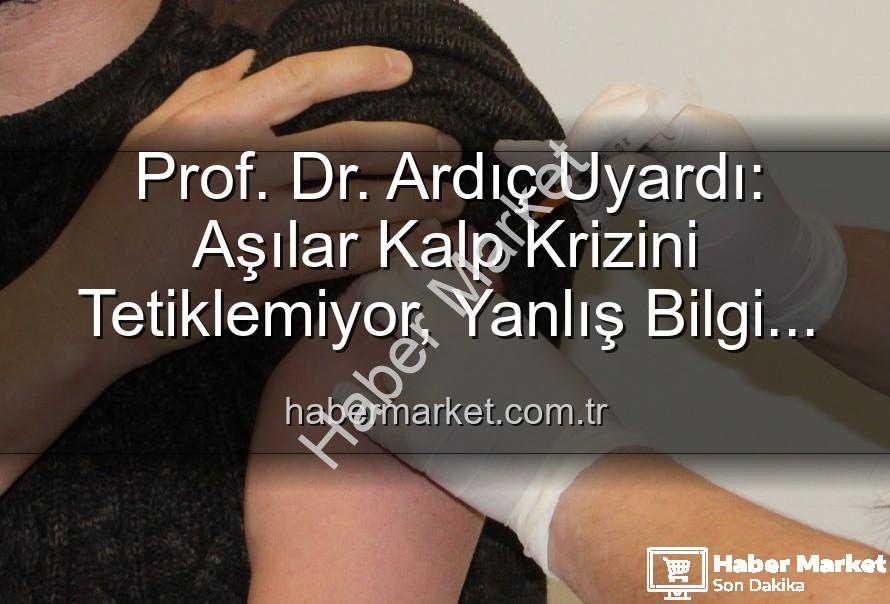 aşılar kalp krizi - Prof. Dr. Ardıç Uyardı: Aşılar Kalp Krizini Tetiklemiyor, Yanlış Bilgi Kamu Sağlığını Tehdit Ediyor!