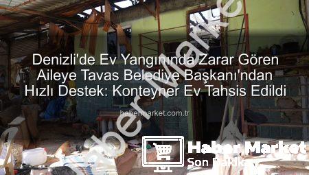 Denizli’de Ev Yangınında Zarar Gören Aileye Tavas Belediye Başkanı’ndan Hızlı Destek: Konteyner Ev Tahsis Edildi