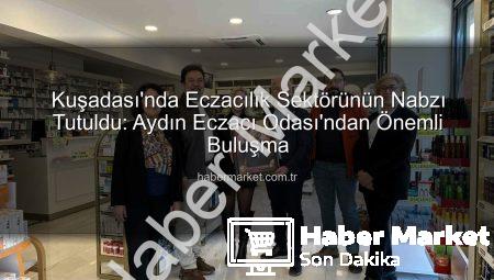 Kuşadası’nda Eczacılık Sektörünün Nabzı Tutuldu: Aydın Eczacı Odası’ndan Önemli Buluşma