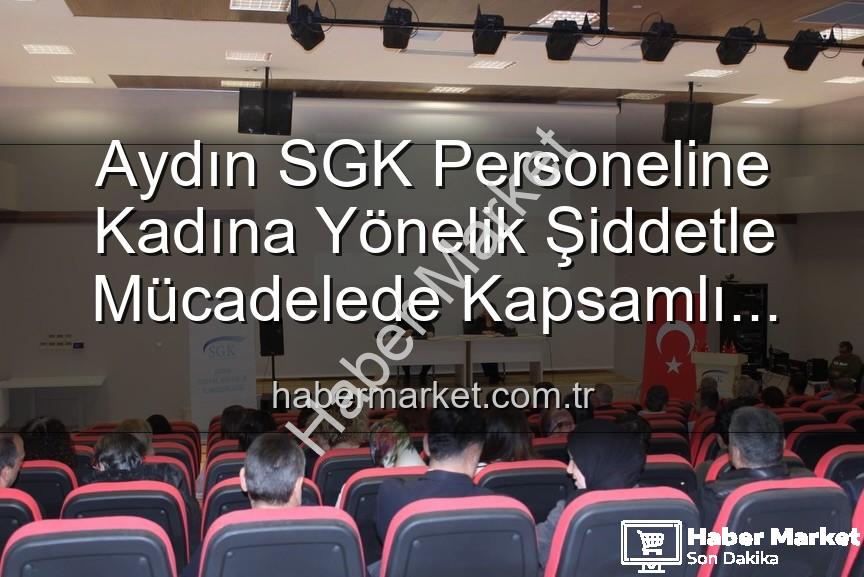 kadına yönelik şiddetle mücadele - Aydın SGK Personeline Kadına Yönelik Şiddetle Mücadelede Kapsamlı Farkındalık Semineri