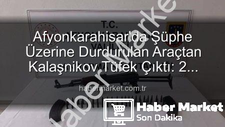 Afyonkarahisar’da Şüphe Üzerine Durdurulan Araçtan Kalaşnikov Tüfek Çıktı: 2 Gözaltı