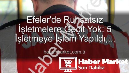 Efeler’de Ruhsatsız İşletmelere Geçit Yok: 5 İşletmeye İşlem Yapıldı, Halkın Güvenliği Önceliklendirildi