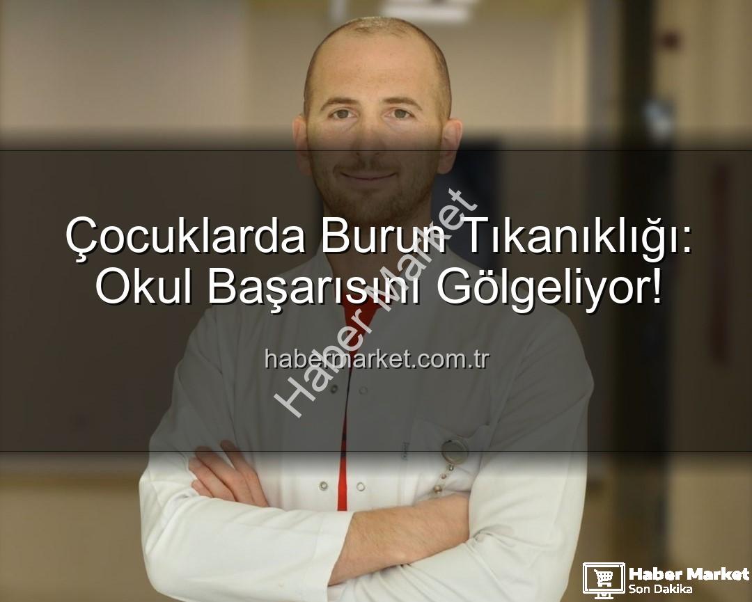 çocuklarda burun tıkanıklığı - Çocuklarda Burun Tıkanıklığı: Okul Başarısını Gölgeliyor!