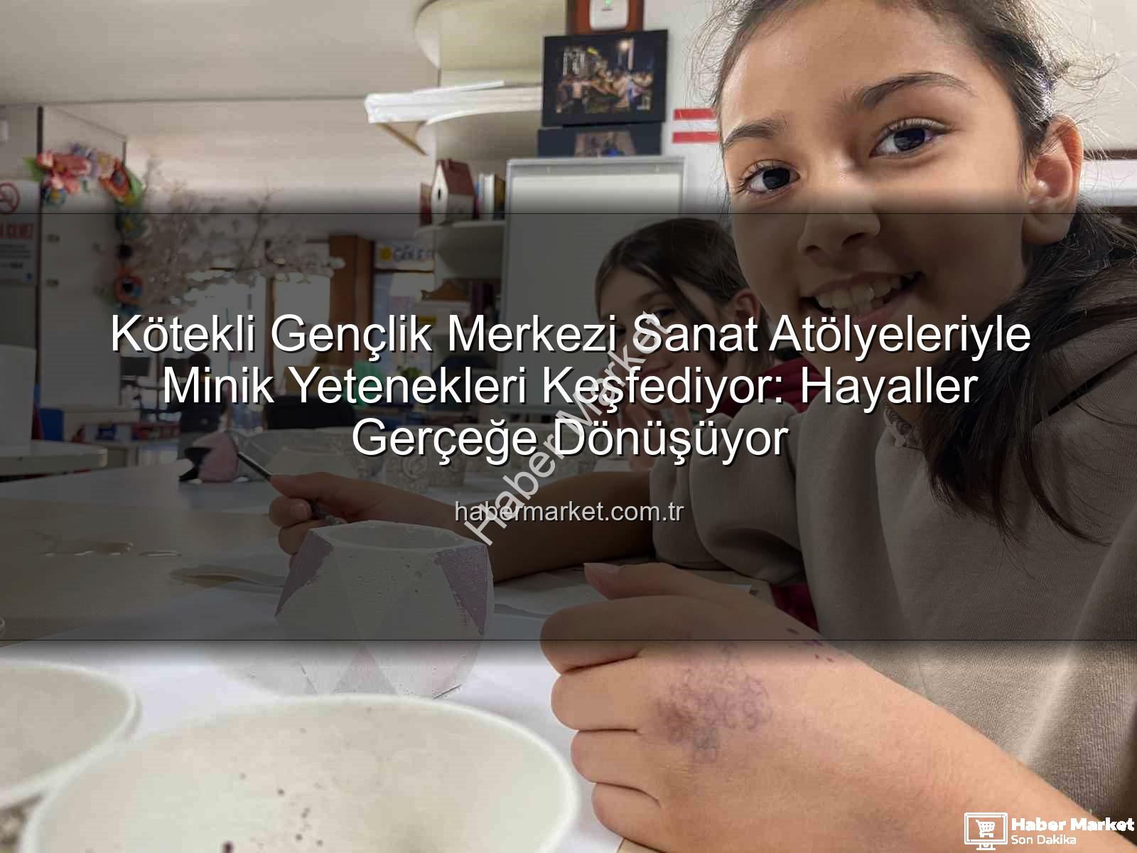 Kötekli Gençlik Merkezi - Kötekli Gençlik Merkezi Sanat Atölyeleriyle Minik Yetenekleri Keşfediyor: Hayaller Gerçeğe Dönüşüyor
