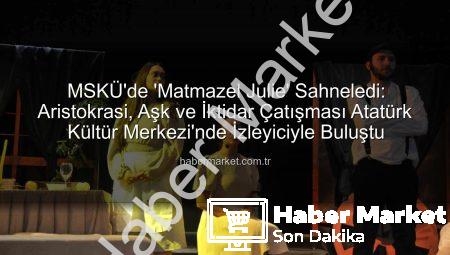MSKÜ’de ‘Matmazel Julie’ Sahneledi: Aristokrasi, Aşk ve İktidar Çatışması Atatürk Kültür Merkezi’nde İzleyiciyle Buluştu