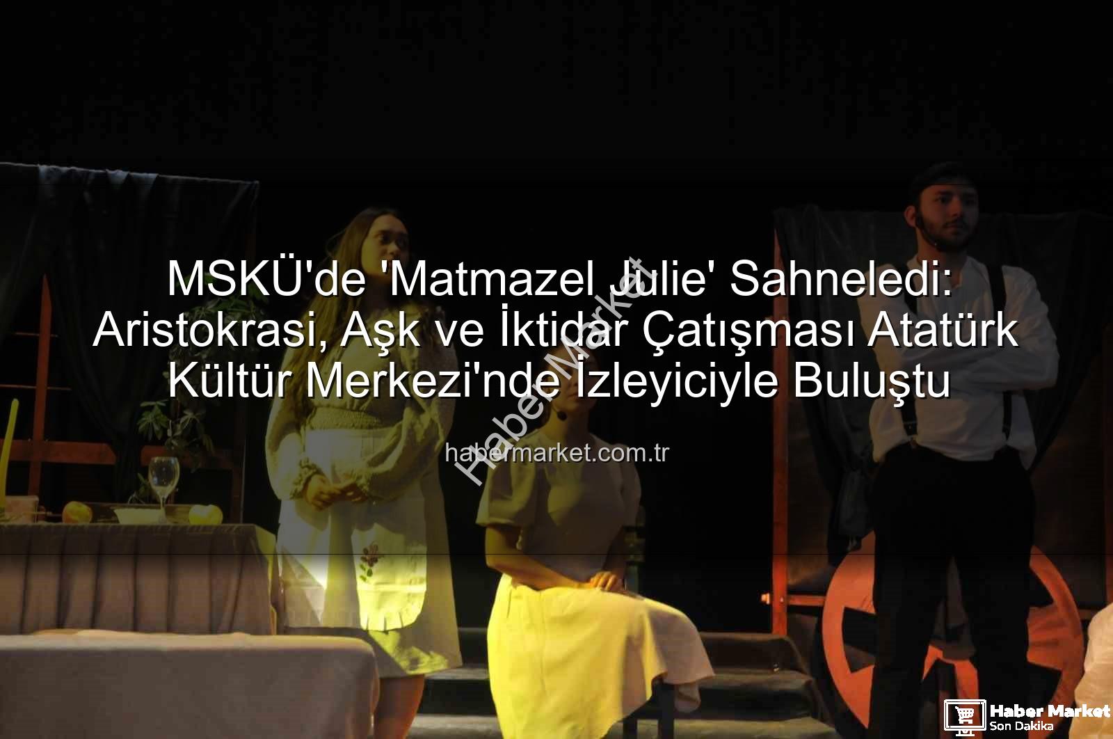 Matmazel Julie - MSKÜ'de 'Matmazel Julie' Sahneledi: Aristokrasi, Aşk ve İktidar Çatışması Atatürk Kültür Merkezi'nde İzleyiciyle Buluştu