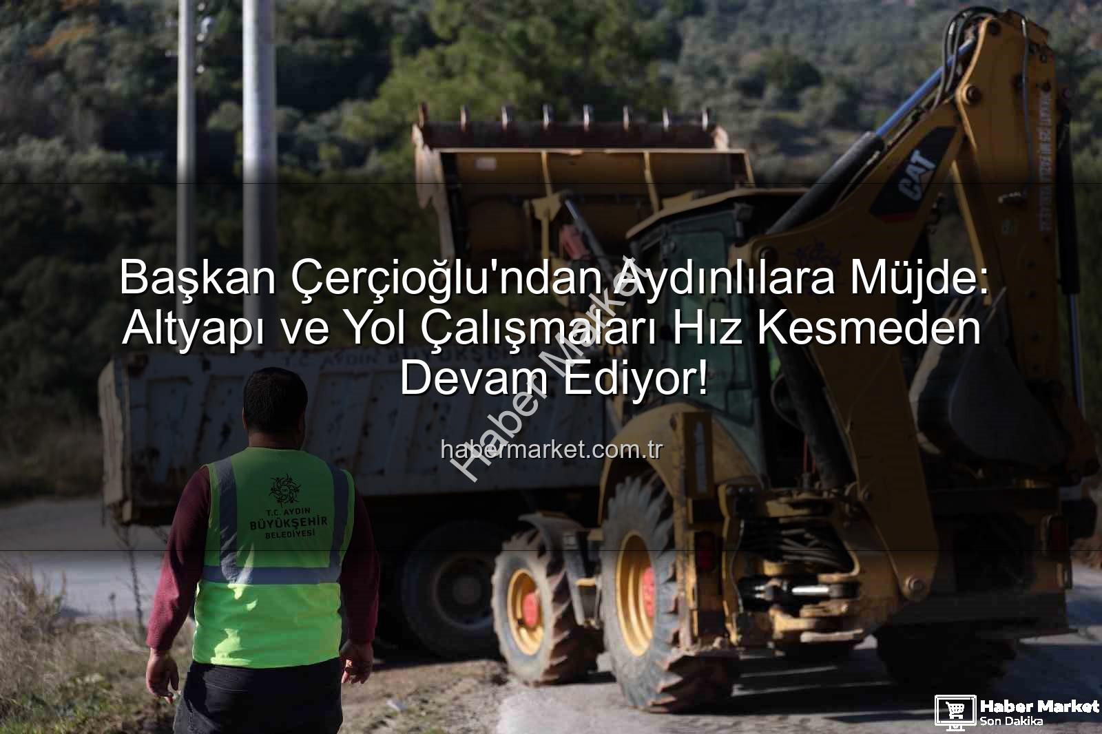 Aydın yol çalışmaları - Başkan Çerçioğlu'ndan Aydınlılara Müjde: Altyapı ve Yol Çalışmaları Hız Kesmeden Devam Ediyor!