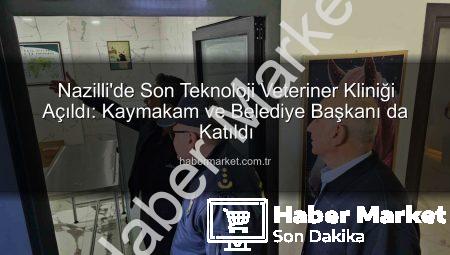 Nazilli’de Son Teknoloji Veteriner Kliniği Açıldı: Kaymakam ve Belediye Başkanı da Katıldı