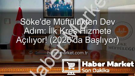Söke’de Müftülükten Dev Adım: İlk Kreş Hizmete Açılıyor! (2026’da Başlıyor)