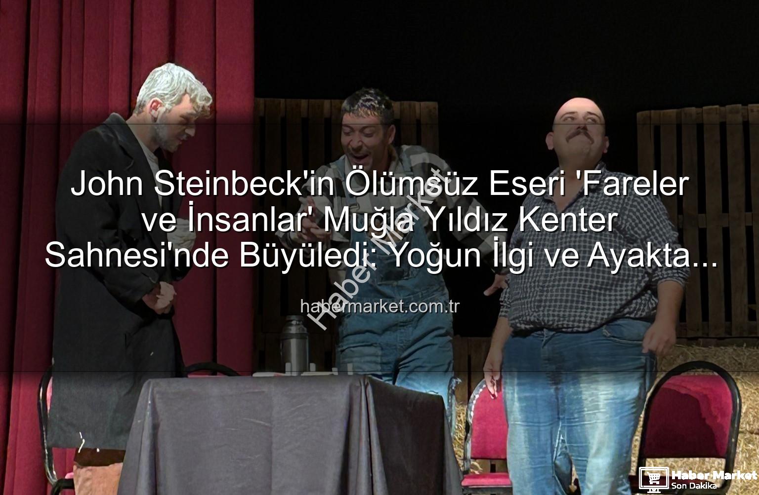 Fareler ve İnsanlar - John Steinbeck'in Ölümsüz Eseri 'Fareler ve İnsanlar' Muğla Yıldız Kenter Sahnesi'nde Büyüledi: Yoğun İlgi ve Ayakta Alkışlar