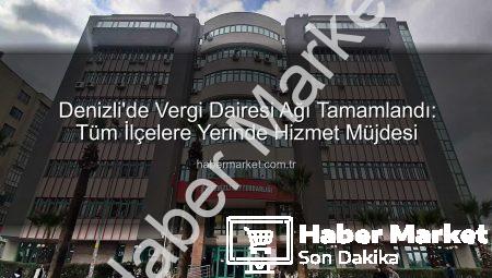 Denizli’de Vergi Dairesi Ağı Tamamlandı: Tüm İlçelere Yerinde Hizmet Müjdesi