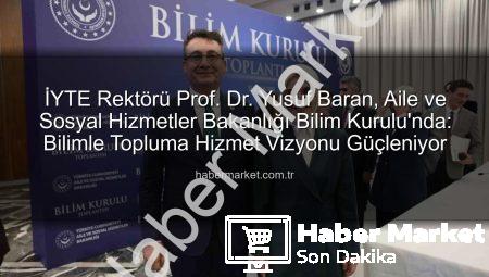 İYTE Rektörü Prof. Dr. Yusuf Baran, Aile ve Sosyal Hizmetler Bakanlığı Bilim Kurulu’nda: Bilimle Topluma Hizmet Vizyonu Güçleniyor