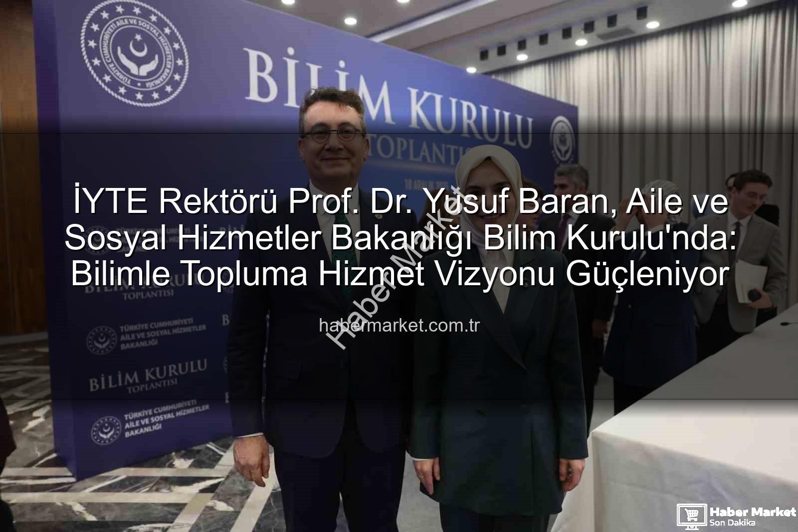 Yusuf Baran Bilim Kurulu - İYTE Rektörü Prof. Dr. Yusuf Baran, Aile ve Sosyal Hizmetler Bakanlığı Bilim Kurulu'nda: Bilimle Topluma Hizmet Vizyonu Güçleniyor