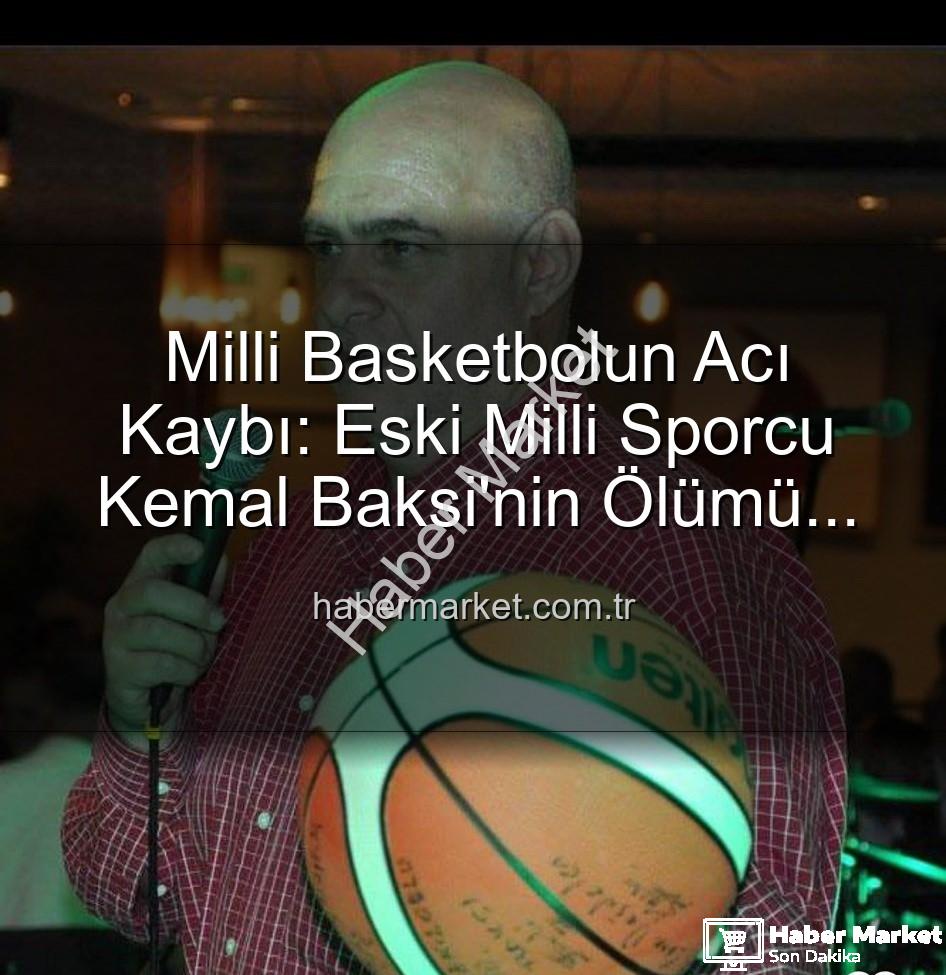 Kemal Baksi - Milli Basketbolun Acı Kaybı: Eski Milli Sporcu Kemal Baksi'nin Ölümü Şoke Etti