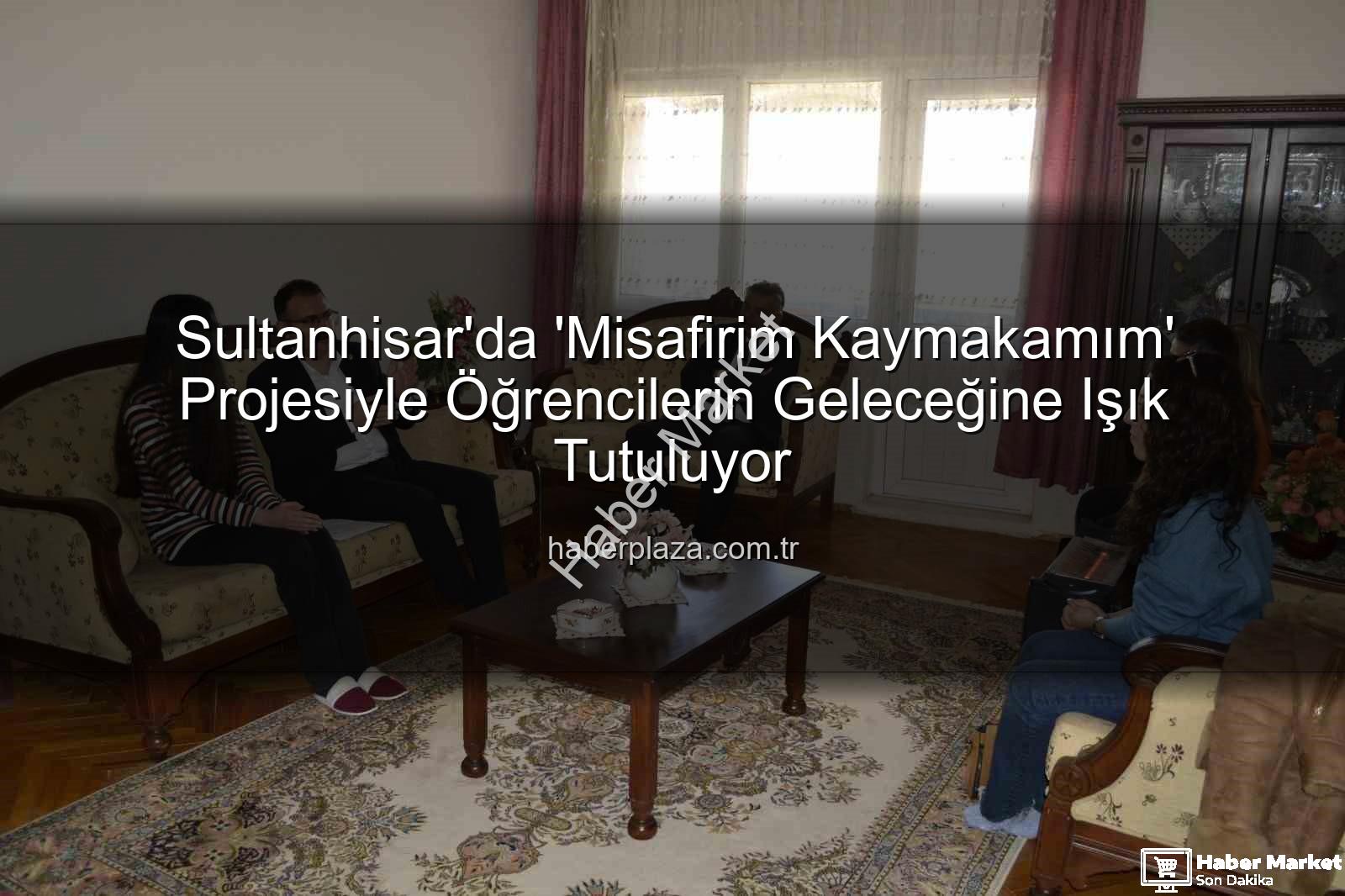 Misafirim Kaymakamım - Sultanhisar'da 'Misafirim Kaymakamım' Projesi Devam Ediyor: Öğrenciler ve Aileleriyle Sıcak Buluşmalar