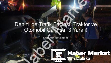 Denizli’de Trafik Faciası: Traktör ve Otomobil Çarpıştı, 3 Yaralı!