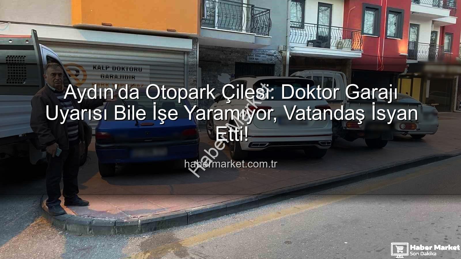 Aydın otopark sorunu - Aydın'da Otopark Çilesi: Doktor Garajı Uyarısı Bile İşe Yaramıyor, Vatandaş İsyan Etti!