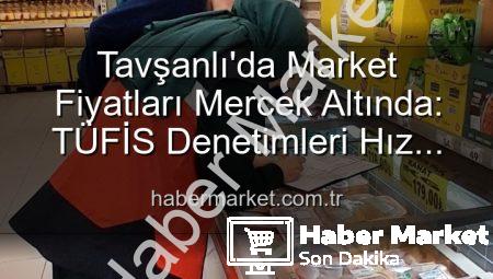 Tavşanlı’da Market Fiyatları Mercek Altında: TÜFİS Denetimleri Hız Kesmiyor