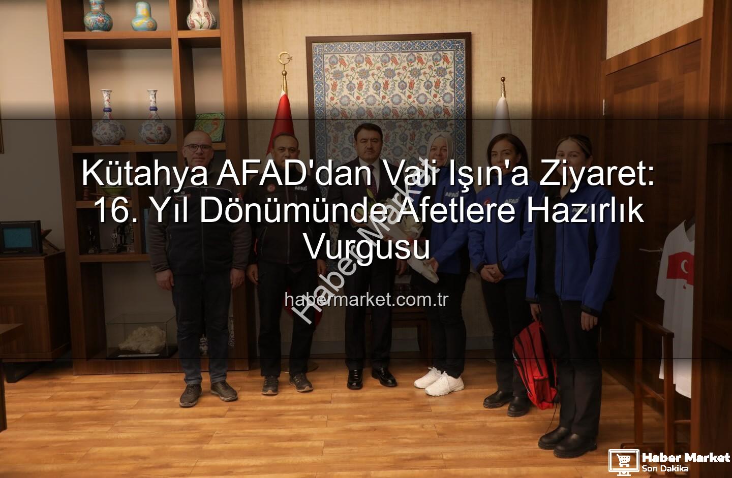 Kütahya AFAD - Kütahya AFAD'dan Vali Işın'a Ziyaret: 16. Yıl Dönümünde Afetlere Hazırlık Vurgusu