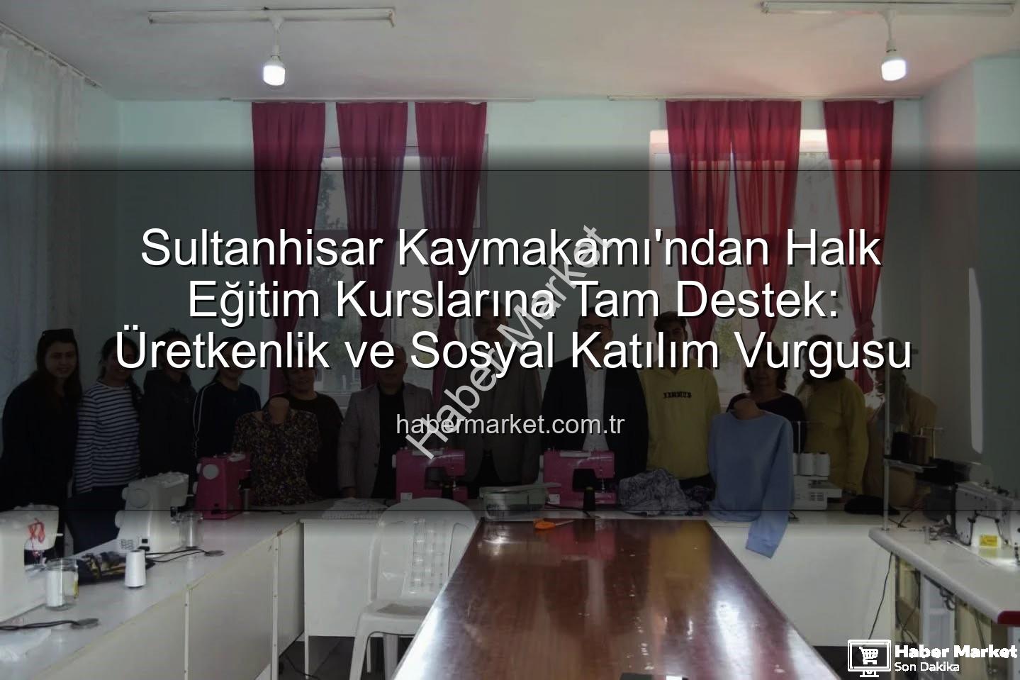 Halk Eğitim Kursları - Sultanhisar Kaymakamı'ndan Halk Eğitim Kurslarına Tam Destek: Üretkenlik ve Sosyal Katılım Vurgusu