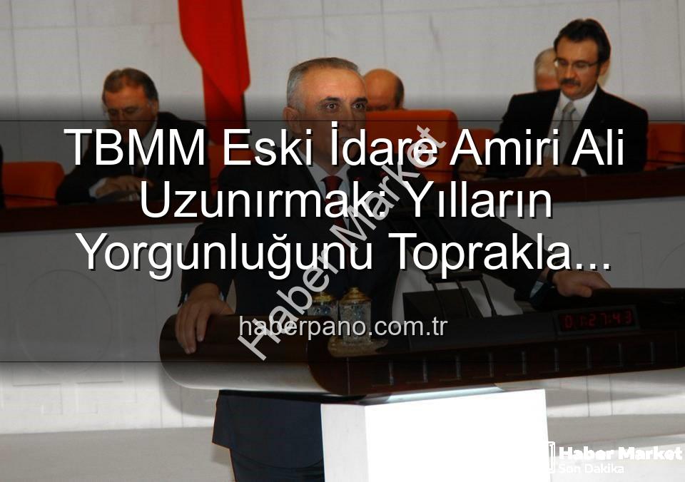 Ali Uzunırmak tarım - TBMM Eski İdare Amiri Ali Uzunırmak'tan Siyasete Ara Verip Toprağa Dönüş: 'Yılların Yorgunluğunu İncir Bahçelerinde Atıyorum'