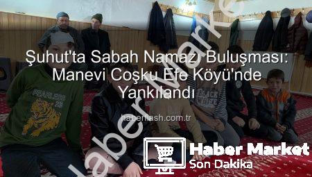 Şuhut’ta Sabah Namazı Buluşması Manevi Havayı Yükseltti: Efe Köyü Camiinde Yoğun Katılım