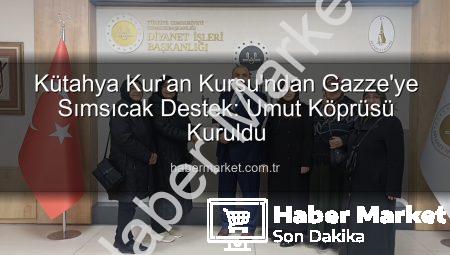 Kütahya Kur’an Kursu’ndan Gazze’ye Sımsıcak Destek: Umut Köprüsü Kuruldu