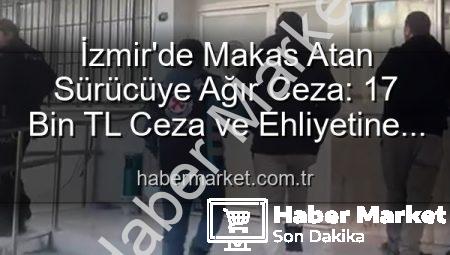 İzmir’de Makas Atan Sürücüye Ağır Ceza: 17 Bin TL Ceza ve Ehliyetine El Konuldu!