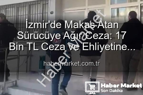 makas atan sürücü - İzmir'de Makas Atan Sürücüye Ağır Ceza: 17 Bin TL Ceza ve Ehliyetine El Konuldu!