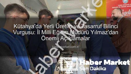 Kütahya’da Yerli Üretim ve Tasarruf Bilinci Vurgusu: İl Milli Eğitim Müdürü Yılmaz’dan Önemli Açıklamalar