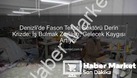 Denizli’de Fason Tekstil Sektörü Derin Krizde: İş Bulmak Zorlaştı, Gelecek Kaygısı Artıyor